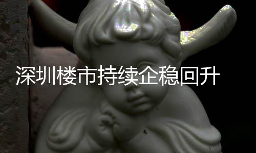 企稳宅累月以一年套，计成交近回升高持续创近楼市来住来新深圳
